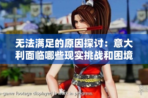 無法滿足的原因探討：意大利面臨哪些現(xiàn)實(shí)挑戰(zhàn)和困境