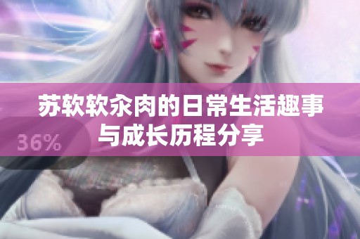 蘇軟軟汆肉的日常生活趣事與成長歷程分享