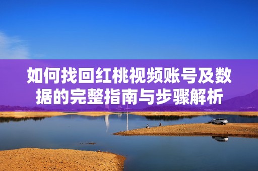 如何找回紅桃視頻賬號及數(shù)據(jù)的完整指南與步驟解析