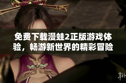 免費(fèi)下載漫蛙2正版游戲體驗(yàn)，暢游新世界的精彩冒險(xiǎn)之旅