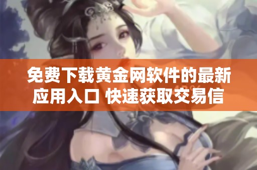 免費(fèi)下載黃金網(wǎng)軟件的最新應(yīng)用入口 快速獲取交易信息和市場動態(tài)