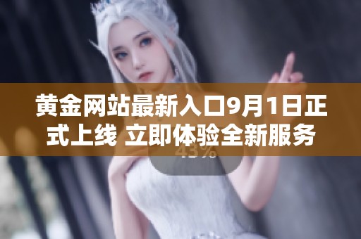 黃金網(wǎng)站最新入口9月1日正式上線 立即體驗全新服務(wù)與資源