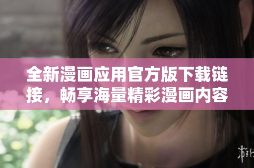 全新漫畫應(yīng)用官方版下載鏈接，暢享海量精彩漫畫內(nèi)容