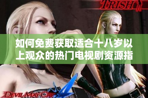 如何免費(fèi)獲取適合十八歲以上觀眾的熱門(mén)電視劇資源指南