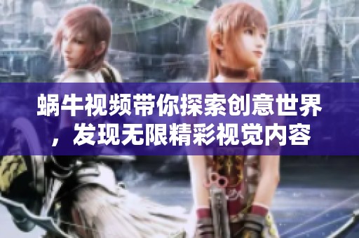蝸牛視頻帶你探索創(chuàng)意世界，發(fā)現(xiàn)無(wú)限精彩視覺(jué)內(nèi)容