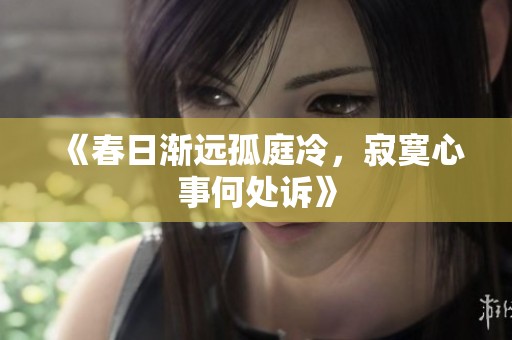 《春日漸遠(yuǎn)孤庭冷，寂寞心事何處訴》
