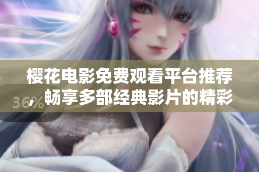 櫻花電影免費(fèi)觀看平臺(tái)推薦，暢享多部經(jīng)典影片的精彩體驗(yàn)