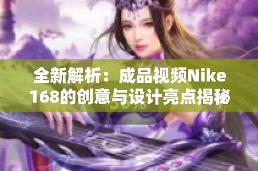 全新解析：成品視頻Nike168的創(chuàng)意與設(shè)計亮點揭秘