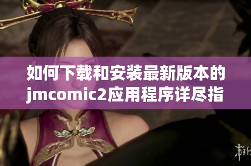 如何下載和安裝最新版本的jmcomic2應(yīng)用程序詳盡指南