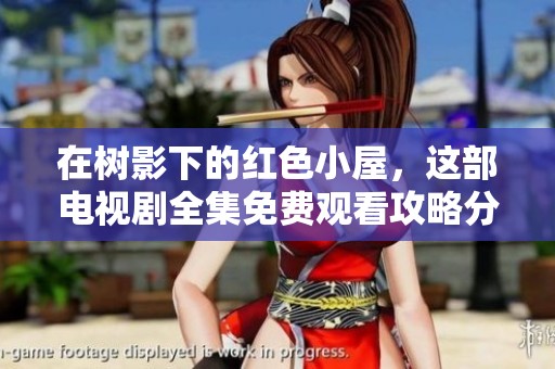 在樹影下的紅色小屋，這部電視劇全集免費(fèi)觀看攻略分享