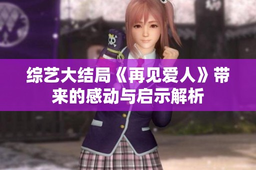 綜藝大結(jié)局《再見愛人》帶來的感動與啟示解析