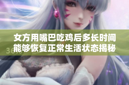 女方用嘴巴吃雞后多長時間能夠恢復(fù)正常生活狀態(tài)揭秘