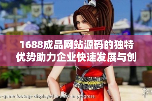 1688成品網(wǎng)站源碼的獨(dú)特優(yōu)勢(shì)助力企業(yè)快速發(fā)展與創(chuàng)新