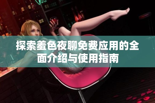 探索羞色夜聊免費應(yīng)用的全面介紹與使用指南