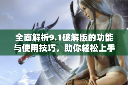 全面解析9.1破解版的功能與使用技巧，助你輕松上手全新體驗(yàn)