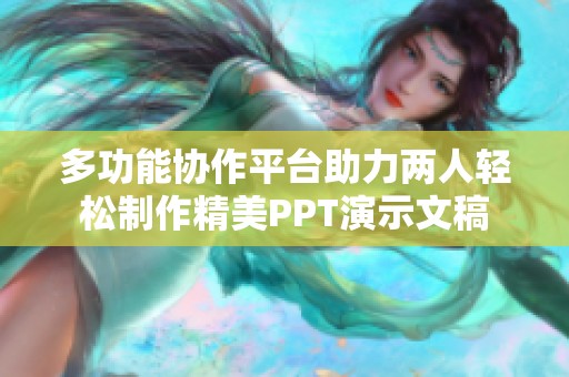 多功能協(xié)作平臺助力兩人輕松制作精美PPT演示文稿