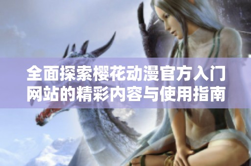 全面探索櫻花動漫官方入門網(wǎng)站的精彩內(nèi)容與使用指南