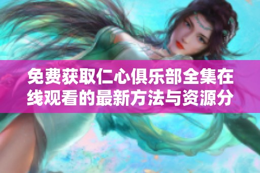 免費(fèi)獲取仁心俱樂部全集在線觀看的最新方法與資源分享