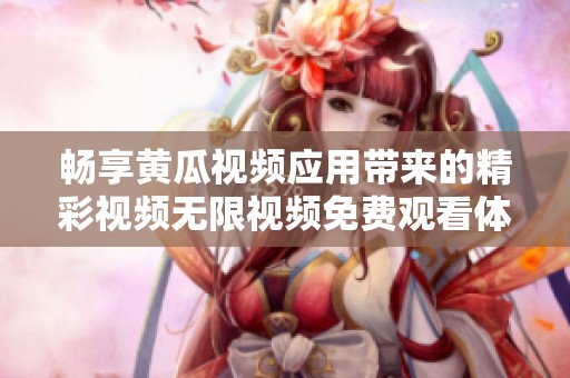 暢享黃瓜視頻應(yīng)用帶來的精彩視頻無限視頻免費(fèi)觀看體驗(yàn)