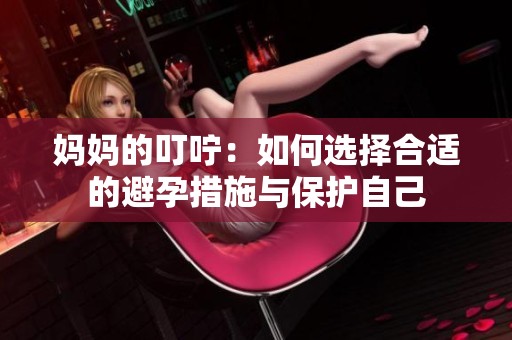 媽媽的叮嚀：如何選擇合適的避孕措施與保護(hù)自己