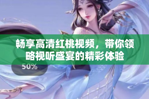 暢享高清紅桃視頻，帶你領(lǐng)略視聽盛宴的精彩體驗