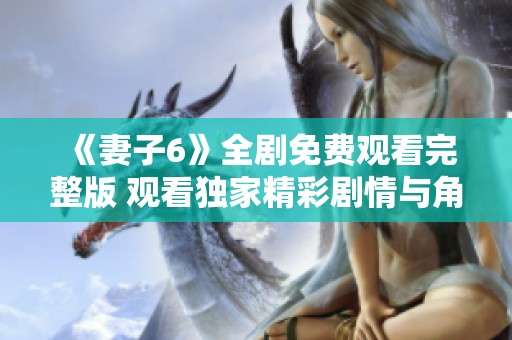 《妻子6》全劇免費(fèi)觀看完整版 觀看獨(dú)家精彩劇情與角色發(fā)展