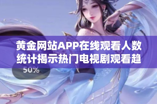 黃金網(wǎng)站APP在線觀看人數(shù)統(tǒng)計揭示熱門電視劇觀看趨勢分析