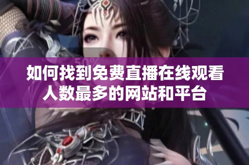 如何找到免費(fèi)直播在線觀看人數(shù)最多的網(wǎng)站和平臺