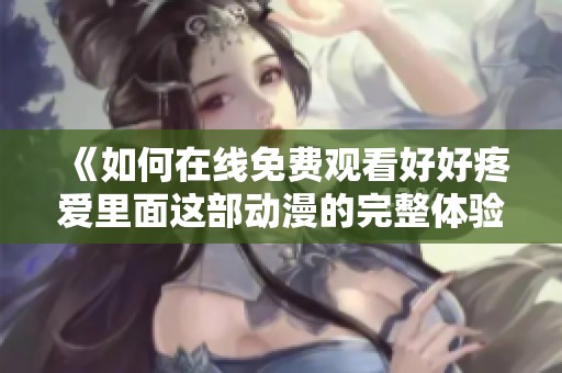 《如何在線免費觀看好好疼愛里面這部動漫的完整體驗與分析》