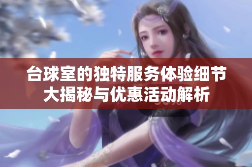 臺(tái)球室的獨(dú)特服務(wù)體驗(yàn)細(xì)節(jié)大揭秘與優(yōu)惠活動(dòng)解析