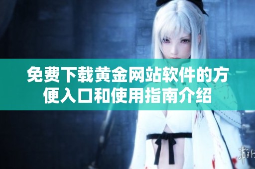 免費下載黃金網(wǎng)站軟件的方便入口和使用指南介紹