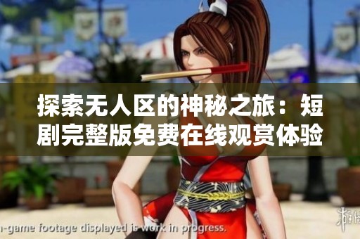 探索無(wú)人區(qū)的神秘之旅：短劇完整版免費(fèi)在線觀賞體驗(yàn)