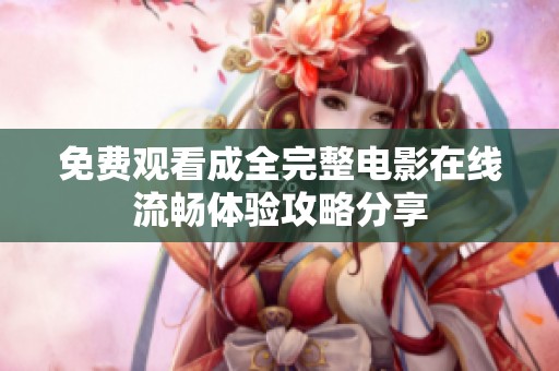 免費(fèi)觀看成全完整電影在線流暢體驗攻略分享