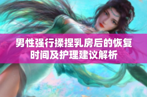 男性強行揉捏乳房后的恢復(fù)時間及護理建議解析