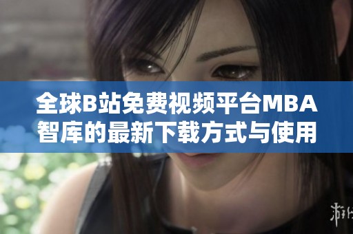全球B站免費(fèi)視頻平臺(tái)MBA智庫的最新下載方式與使用技巧解析