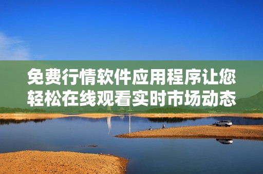 免費(fèi)行情軟件應(yīng)用程序讓您輕松在線觀看實(shí)時(shí)市場(chǎng)動(dòng)態(tài)