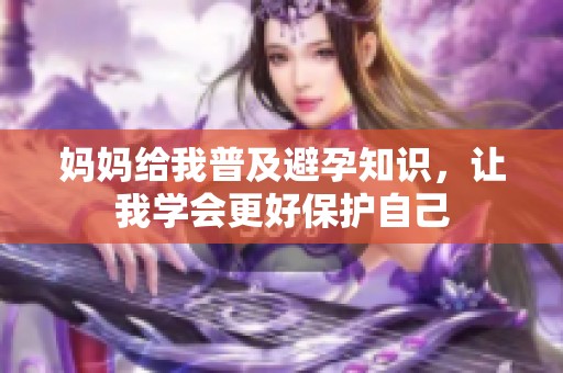 媽媽給我普及避孕知識，讓我學會更好保護自己