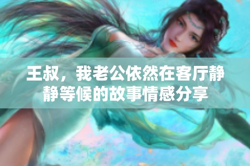 王叔，我老公依然在客廳靜靜等候的故事情感分享