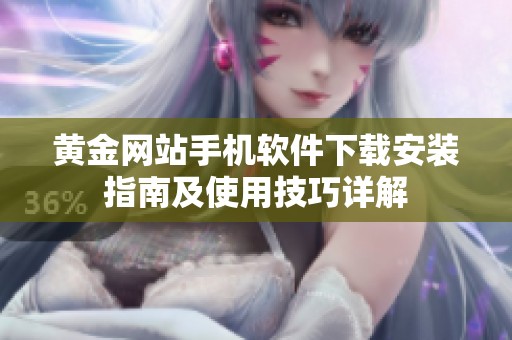 黃金網(wǎng)站手機軟件下載安裝指南及使用技巧詳解
