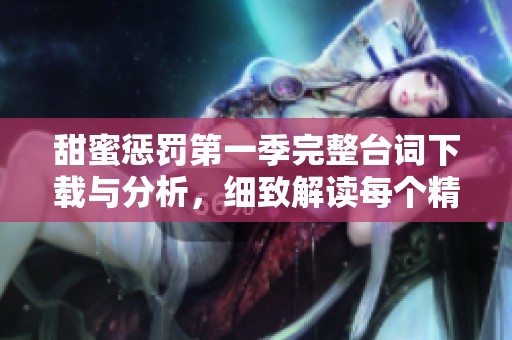 甜蜜懲罰第一季完整臺(tái)詞下載與分析，細(xì)致解讀每個(gè)精彩瞬間