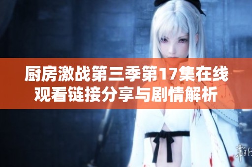 廚房激戰(zhàn)第三季第17集在線觀看鏈接分享與劇情解析