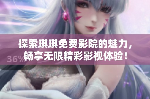 探索琪琪免費(fèi)影院的魅力，暢享無(wú)限精彩影視體驗(yàn)！
