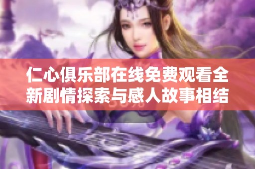 仁心俱樂部在線免費(fèi)觀看全新劇情探索與感人故事相結(jié)合