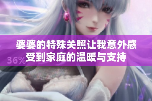 婆婆的特殊關(guān)照讓我意外感受到家庭的溫暖與支持