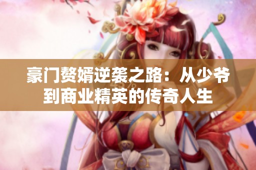 豪門贅婿逆襲之路：從少爺?shù)缴虡I(yè)精英的傳奇人生