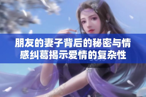 朋友的妻子背后的秘密與情感糾葛揭示愛情的復雜性
