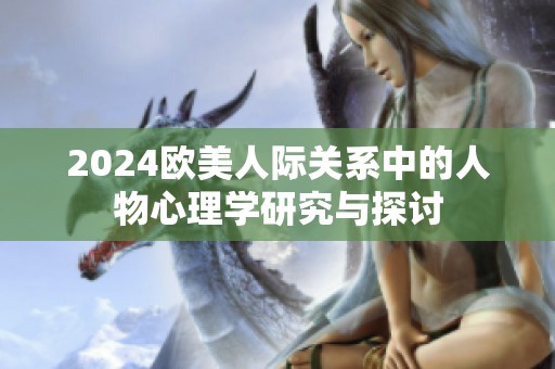 2024歐美人際關系中的人物心理學研究與探討