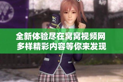 全新體驗盡在窩窩視頻網(wǎng) 多樣精彩內(nèi)容等你來發(fā)現(xiàn)