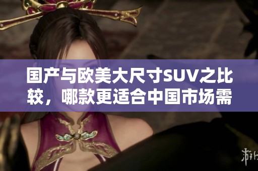 國(guó)產(chǎn)與歐美大尺寸SUV之比較，哪款更適合中國(guó)市場(chǎng)需求