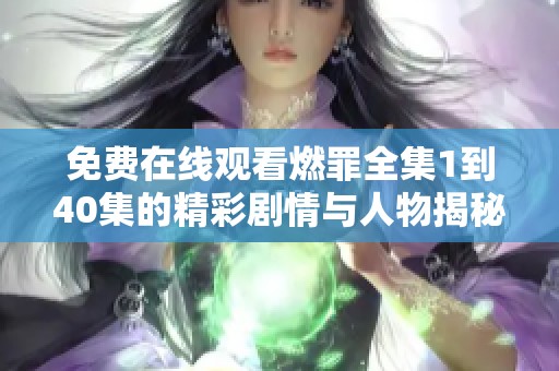 免費(fèi)在線觀看燃罪全集1到40集的精彩劇情與人物揭秘